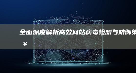 全面深度解析：高效网站病毒检测与防御策略